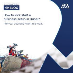 How to kick start a business setup in Dubai?