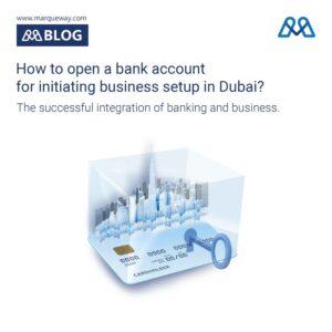 How to open a bank account for initiating business setup in Dubai?