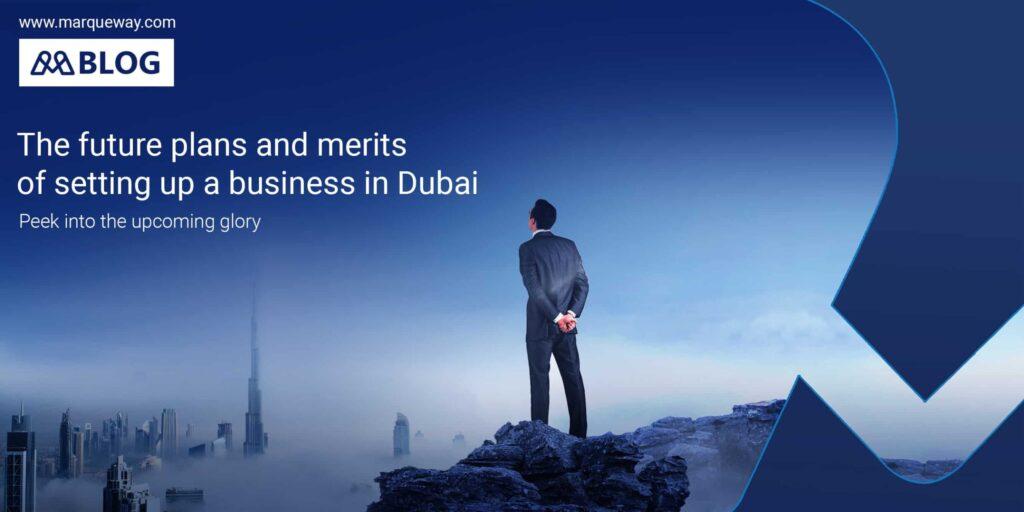 The future plans and merits of setting up a business in Dubai