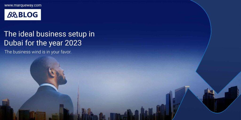 The ideal business setup in Dubai for the year 2023